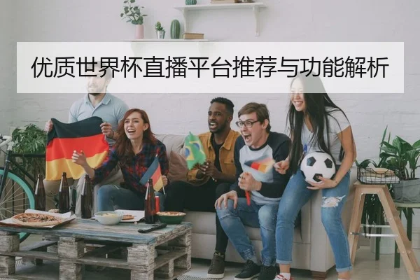 优质世界杯直播平台推荐与功能解析