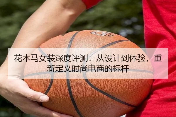 花木马女装深度评测:从设计到体验,重新定义时尚电商的标杆