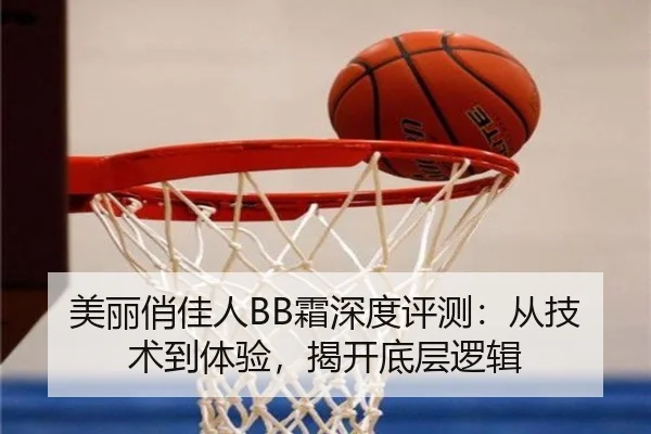 美丽俏佳人BB霜深度评测：从技术到体验，揭开底层逻辑