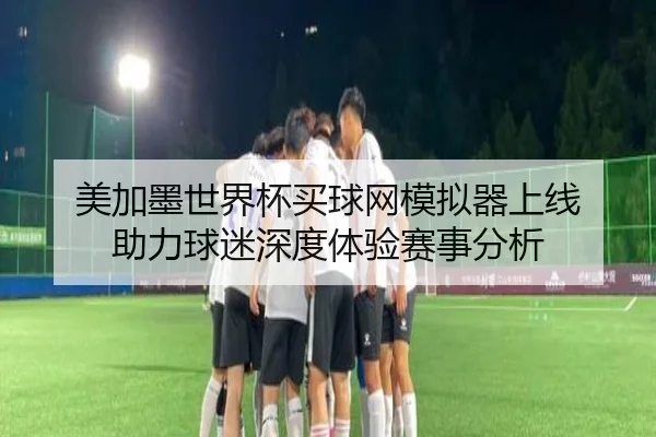 美加墨世界杯买球网模拟器上线 助力球迷深度体验赛事分析
