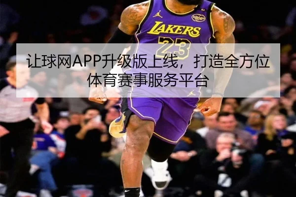 让球网APP升级版上线，打造全方位体育赛事服务平台