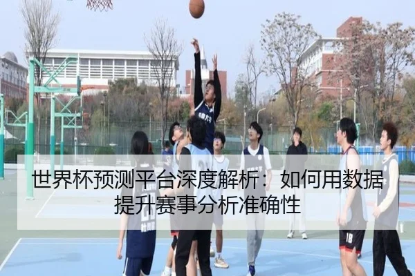 世界杯预测平台深度解析：如何用数据提升赛事分析准确性